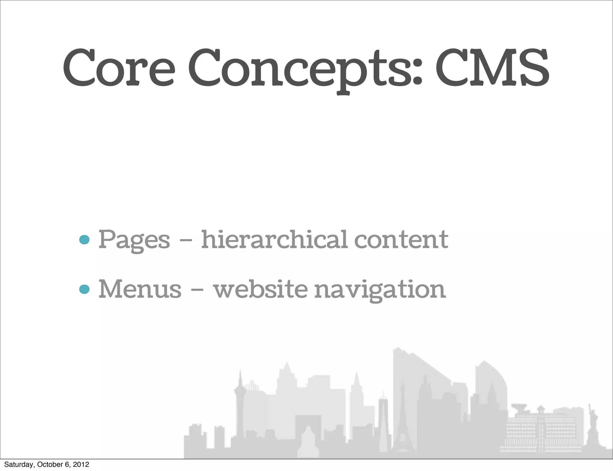 Core Concepts: CMS


                     • Pages – hierarchical content
                     • Menus – website navigation




Saturday, October 6, 2012
 