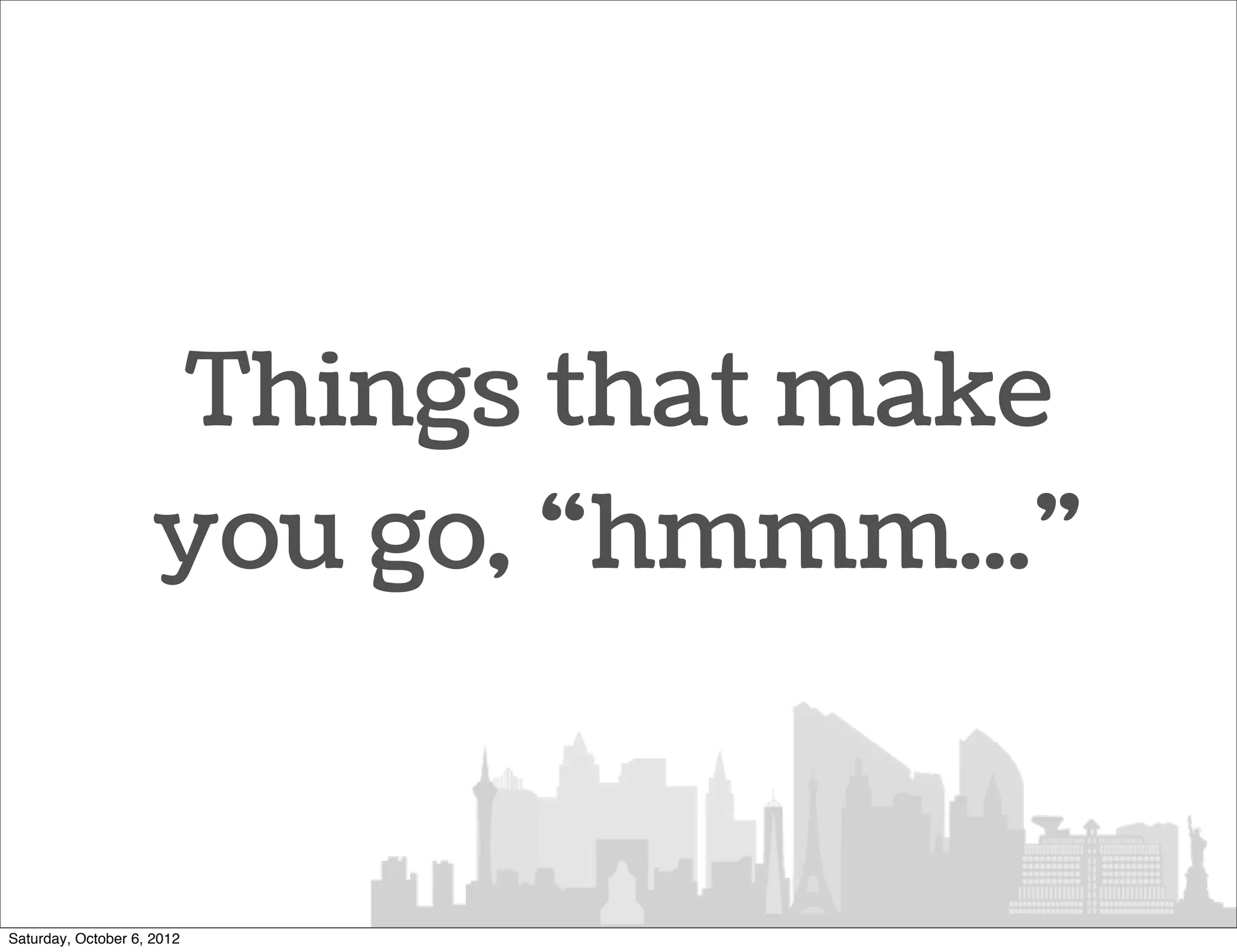 Things that make
                    you go, “hmmm...”


Saturday, October 6, 2012
 