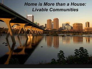 Home is More than a House:
Livable Communities
 