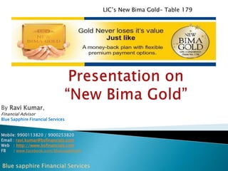 LIC’s New Bima Gold– Table 179

By Ravi Kumar,
Financial Advisor

Blue Sapphire Financial Services

Mobile: 9900113820 / 9900253820
Email : ravi.kumar@bsfinancials.com
Web : http://www.bsfinancials.com
FB
: www.facebook.com/bluesapphirefs

 