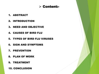  Content:-
1. ABSTRACT
2. INTRODUCTION
3. NEED AND OBJECTIVE
4. CAUSES OF BIRD FLU
5. TYPES OF BIRD FLU VIRUSES
6. SIGN A...