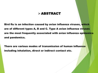 ABSTRACT
Bird flu is an infection caused by avian influenza viruses, which
are of different types A, B and C. Type A avia...