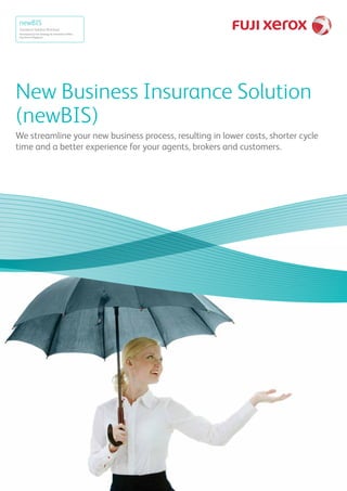 New Business Insurance Solution
(newBIS)
We streamline your new business process, resulting in lower costs, shorter cycle
time and a better experience for your agents, brokers and customers.
 