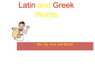 Latin and Greek
Words
By: Lily, Ava, and Bizzie
 