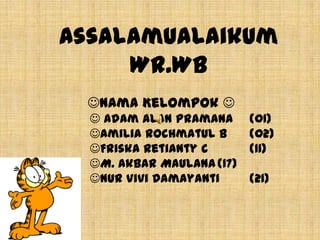 Assalamualaikum
     Wr.Wb
 Nama Kelompok 
   Adam Alan Pramana      (01)
  Amilia Rochmatul B      (02)
  Friska Retianty C       (11)
  M. Akbar Maulana (17)
  Nur Vivi Damayanti      (21)
 