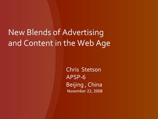 New Blends of Advertising and Content in the Web Age Chris  Stetson APSP-6 Beijing , China November 22, 2008 
