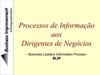 Processos de Informação
aos
Dirigentes de Negócios
- Business Leaders Information Process -
BLIP
 