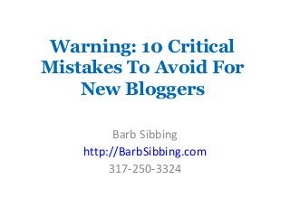 Warning: 10 Critical
Mistakes To Avoid For
New Bloggers
Barb Sibbing
http://BarbSibbing.com
317-250-3324
 