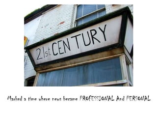 Marked a time where news became PROFESSIONAL And PERSONAL
 