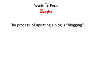 Words To Know
                Blogging

The process of updating a blog is “blogging”
 
