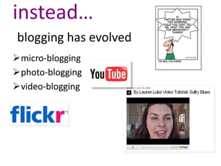 instead…
blogging has evolved
micro-blogging
photo-blogging
video-blogging
 