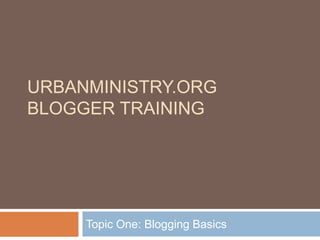 URBANMINISTRY.ORG
BLOGGER TRAINING




     Topic One: Blogging Basics
 