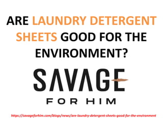ARE LAUNDRY DETERGENT
SHEETS GOOD FOR THE
ENVIRONMENT?
https://savageforhim.com/blogs/news/are-laundry-detergent-sheets-good-for-the-environment
 