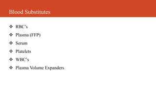 Blood Substitutes
 RBC’s
 Plasma (FFP)
 Serum
 Platelets
 WBC’s
 Plasma Volume Expanders
 