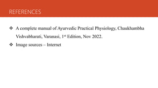 REFERENCES
 A complete manual of Ayurvedic Practical Physiology, Chaukhambha
Vishvabharati, Varanasi, 1st Edition, Nov 2022.
 Image sources – Internet
 