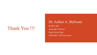 Thank You !!!
Dr. Aniket A. Shilwant
BAMS, MD
Associate Professor
Sharir Kriya Dept.
GJPIASR, CVM University
 