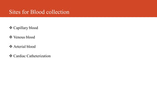 Sites for Blood collection
 Capillary blood
 Venous blood
 Arterial blood
 Cardiac Catheterization
 