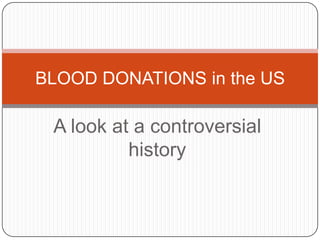 BLOOD DONATIONS in the US

 A look at a controversial
          history
 