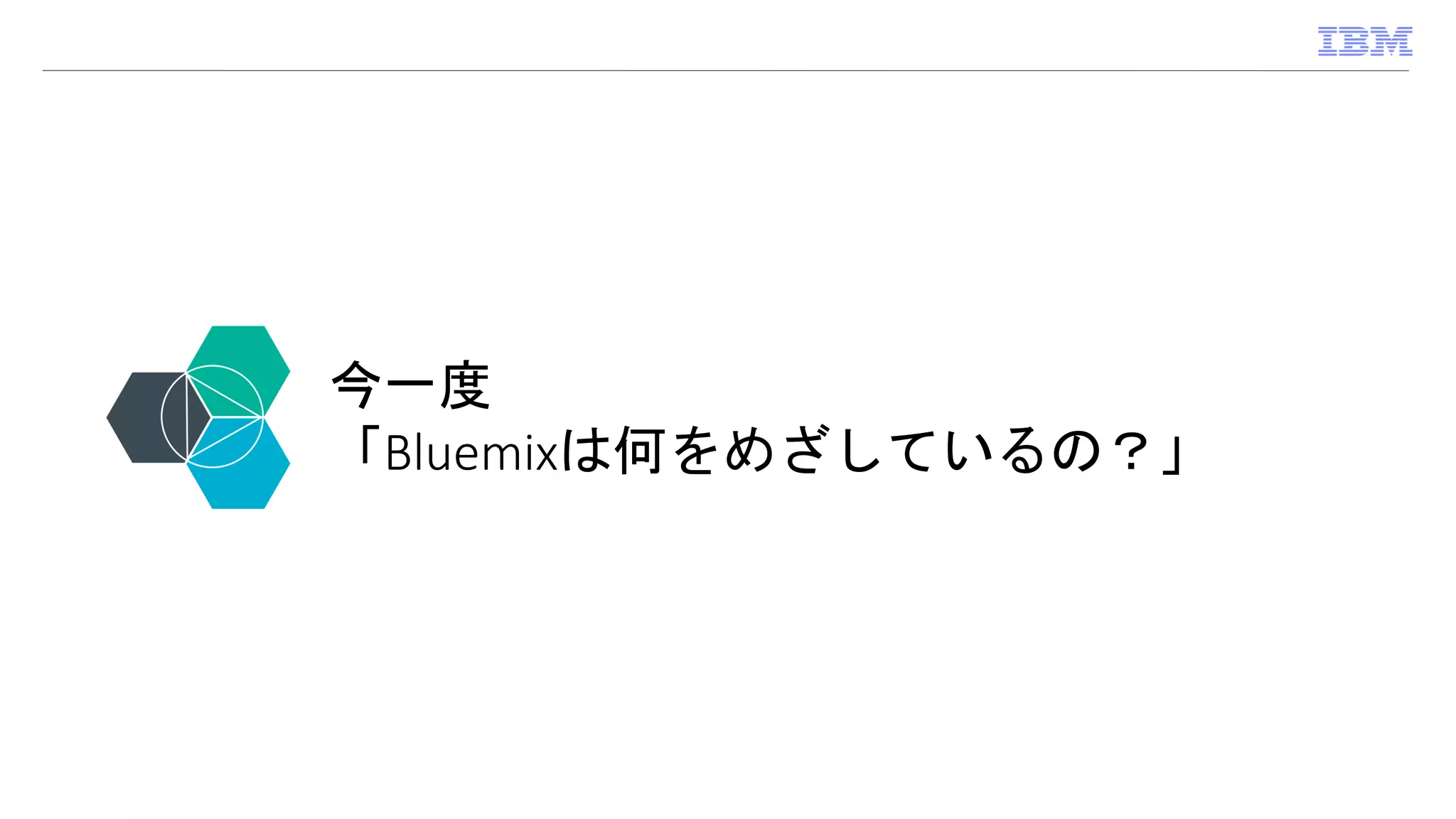 今一度
「Bluemixは何をめざしているの？」
 