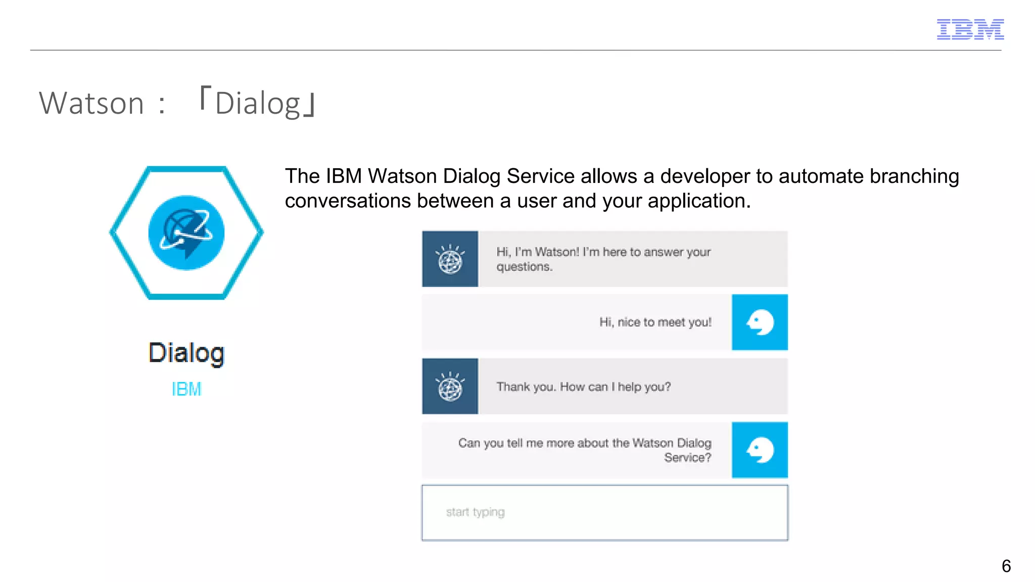 Watson：「Dialog」
6
The IBM Watson Dialog Service allows a developer to automate branching
conversations between a user and your application.
 