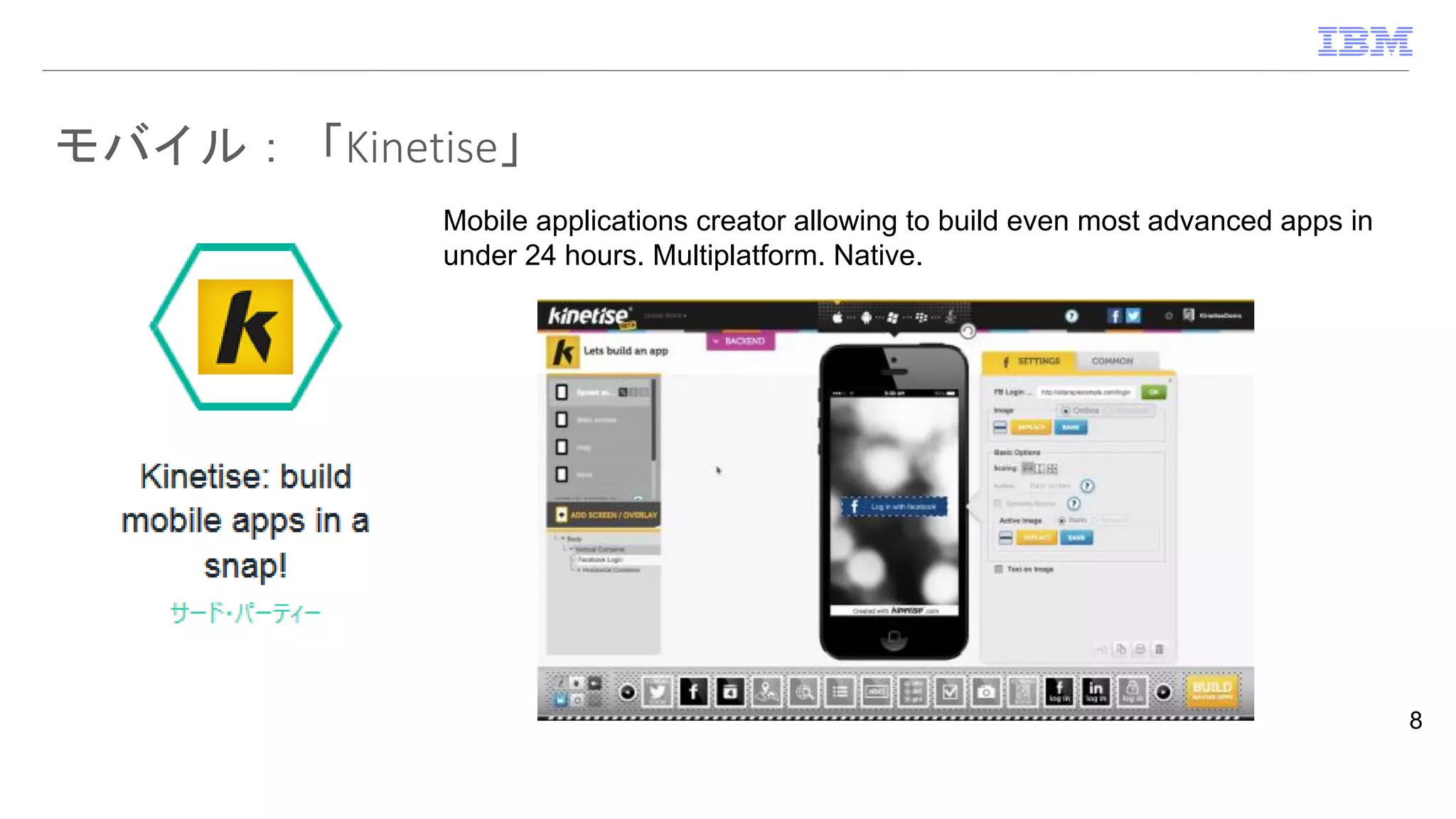 モバイル：「Kinetise」
8
Mobile applications creator allowing to build even most advanced apps in
under 24 hours. Multiplatform. Native.
 