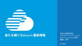 進化を続けるBluemix 最新情報
日本IBM株式会社
クラウド･マーケティング
Bluemix & Developer担当
服部 京子
 