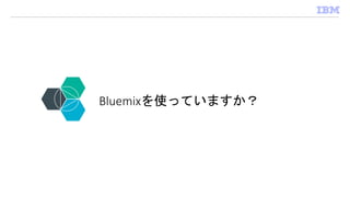 進化を続けるBluemix 最新情報
日本IBM株式会社
クラウド･マーケティング
Bluemix & Developer担当
服部 京子
Bluemixを使っていますか？
 