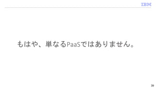 もはや、単なるPaaSではありません。
39
 