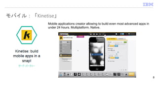 モバイル：「Kinetise」
8
Mobile applications creator allowing to build even most advanced apps in
under 24 hours. Multiplatform. Native.
 