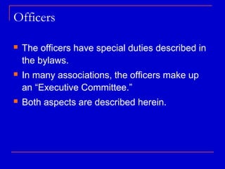 Officers

   The officers have special duties described in
    the bylaws.
   In many associations, the officers make up
    an “Executive Committee.”
   Both aspects are described herein.
 