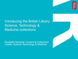 Introducing the British Library
Science, Technology &
Medicine collections

Elizabeth Newbold, Content & Collections
Leader, Science Technology & Medicine

 