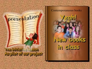 Contemporaneous books

                                Yeah!


                           New books
The initiative lesson
                            in class
As pilot of our project