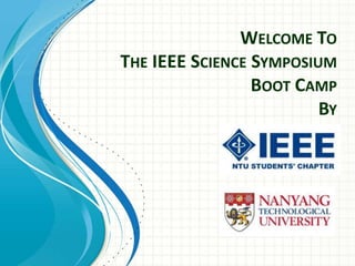WELCOME TO
THE IEEE SCIENCE SYMPOSIUM
                 BOOT CAMP
                         BY
 