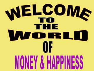 WELCOME TO THE WORLD OF MONEY & HAPPINESS 