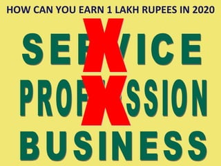 HOW CAN YOU EARN 1 LAKH RUPEES IN 2020 SERVICE PROFFESSION BUSINESS X X 