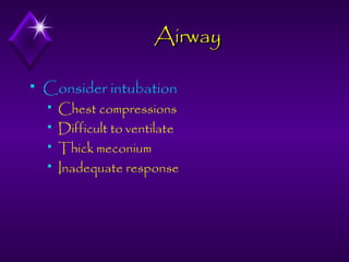Airway


Consider intubation





Chest compressions
Difficult to ventilate
Thick meconium
Inadequate response

 