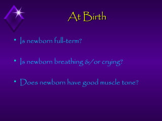 At Birth


Is newborn full-term?



Is newborn breathing &/or crying?



Does newborn have good muscle tone?

 