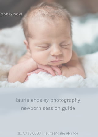 laurieendsleyphotography
newbornsessionguide
817.733.0383|laurieendsley@yahoo
 