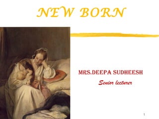 NEW BORN
Mrs.Deepa suDheesh
Senior lecturer
1
 