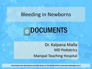 Bleeding in Newborns




                                         Dr. Kalpana Malla
                                      MD Pediatrics
                           Manipal Teaching Hospital

Download more documents and slide shows on The Medical Post [ www.themedicalpost.net ]
 