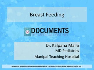 Breast Feeding




                                         Dr. Kalpana Malla
                                      MD Pediatrics
                           Manipal Teaching Hospital

Download more documents and slide shows on The Medical Post [ www.themedicalpost.net ]
 
