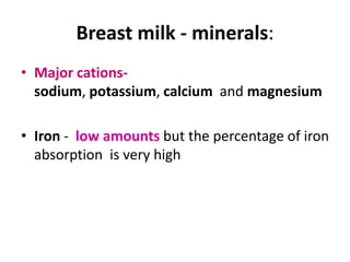 Breast milk - minerals:
• Major cations-
  sodium, potassium, calcium and magnesium

• Iron - low amounts but the percentage of iron
  absorption is very high
 