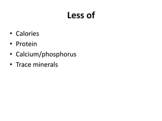 Less of
•   Calories
•   Protein
•   Calcium/phosphorus
•   Trace minerals
 