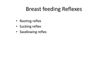 Breast feeding Reflexes
• Rooting reflex
• Sucking reflex
• Swallowing reflex
 