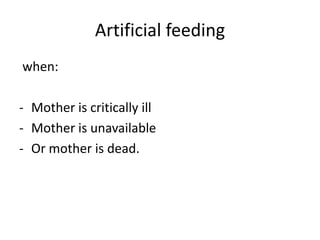 Artificial feeding
when:

- Mother is critically ill
- Mother is unavailable
- Or mother is dead.
 