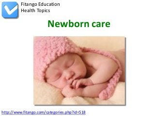 http://www.fitango.com/categories.php?id=518
Fitango Education
Health Topics
Newborn care
 