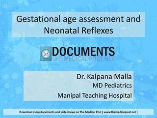 Gestational age assessment and
       Neonatal Reflexes



                                         Dr. Kalpana Malla
                                      MD Pediatrics
                           Manipal Teaching Hospital

Download more documents and slide shows on The Medical Post [ www.themedicalpost.net ]
 