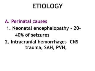 ETIOLOGY

A. Perinatal causes
 1. Neonatal encephalopathy - 20-
     40% of seizures
2. Intracranial hemorrhages- CNS
          trauma, SAH, PVH,
 