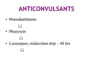 ANTICONVULSANTS
• Phenobarbitone
       ↓↓
• Phenytoin
       ↓↓
• Lorazepam, midazolam drip – 48 hrs
        ↓↓
 