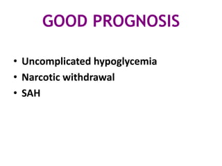GOOD PROGNOSIS

• Uncomplicated hypoglycemia
• Narcotic withdrawal
• SAH
 